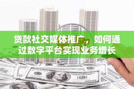 冬山贷款社交媒体推广，如何通过数字平台实现业务增长