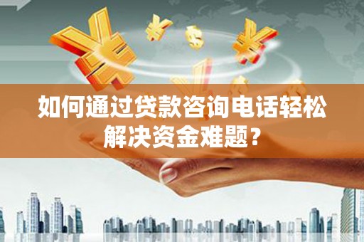 冬山如何通过贷款咨询电话轻松解决资金难题？