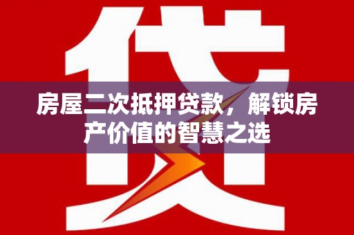 冬山房屋二次抵押贷款，解锁房产价值的智慧之选