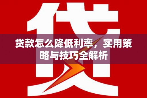 冬山贷款怎么降低利率，实用策略与技巧全解析