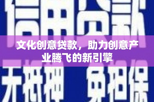 冬山文化创意贷款，助力创意产业腾飞的新引擎