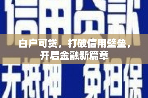 冬山白户可贷，打破信用壁垒，开启金融新篇章