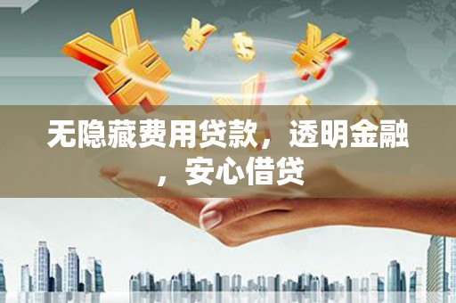 冬山无隐藏费用贷款，透明金融，安心借贷