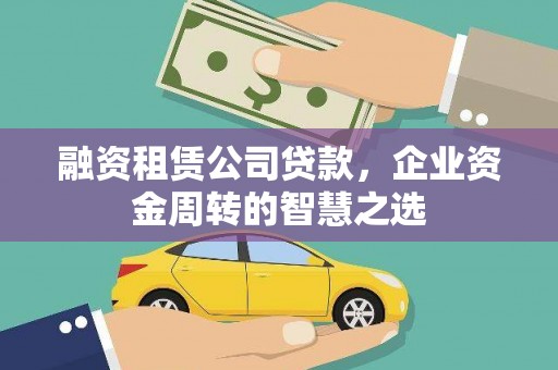 冬山融资租赁公司贷款，企业资金周转的智慧之选