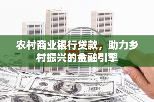 冬山农村商业银行贷款，助力乡村振兴的金融引擎