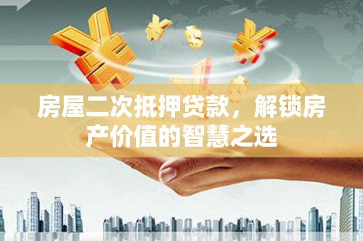 冬山房屋二次抵押贷款，解锁房产价值的智慧之选
