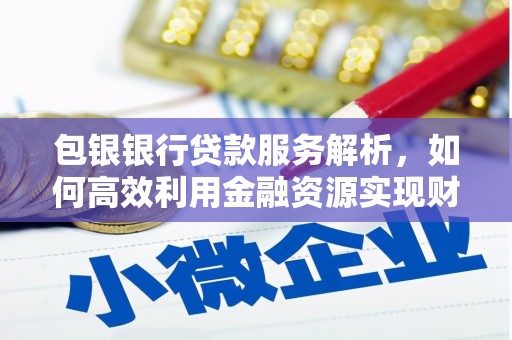 冬山包银银行贷款服务解析，如何高效利用金融资源实现财富增长
