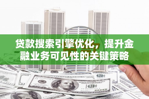 冬山贷款搜索引擎优化，提升金融业务可见性的关键策略