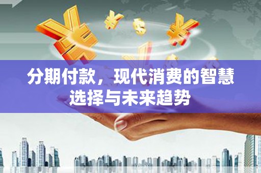 冬山分期付款，现代消费的智慧选择与未来趋势