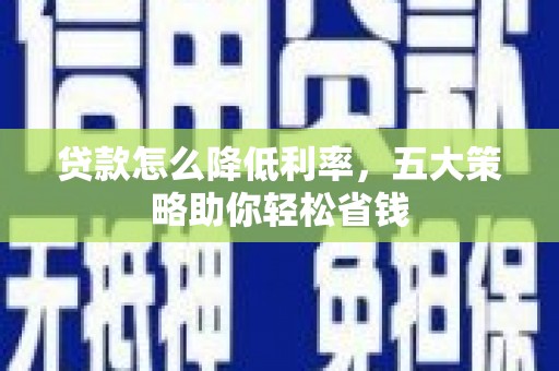 冬山贷款怎么降低利率，五大策略助你轻松省钱