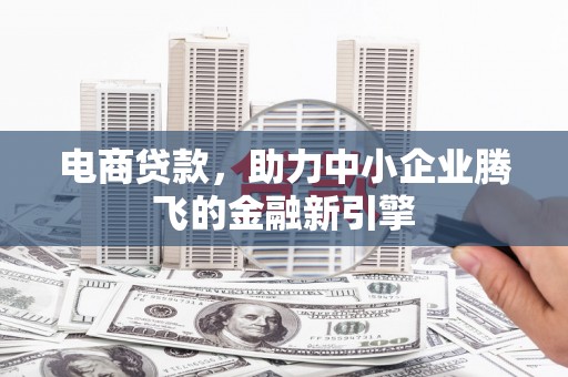 冬山电商贷款，助力中小企业腾飞的金融新引擎