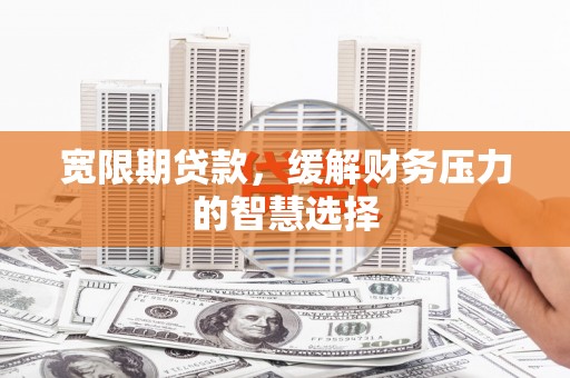冬山宽限期贷款，缓解财务压力的智慧选择