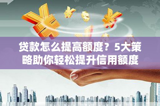 冬山贷款怎么提高额度？5大策略助你轻松提升信用额度