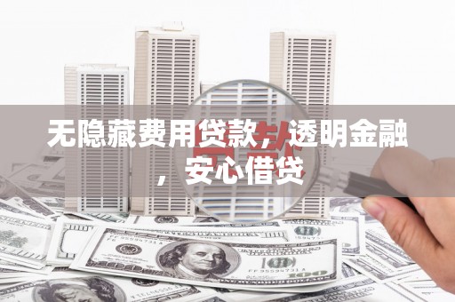 冬山无隐藏费用贷款，透明金融，安心借贷