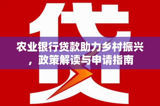 冬山农业银行贷款助力乡村振兴，政策解读与申请指南