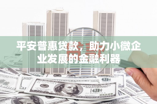 冬山平安普惠贷款，助力小微企业发展的金融利器