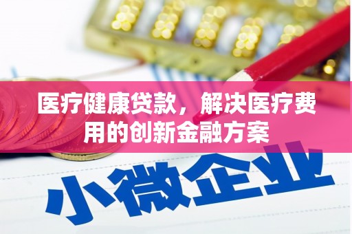 冬山医疗健康贷款，解决医疗费用的创新金融方案