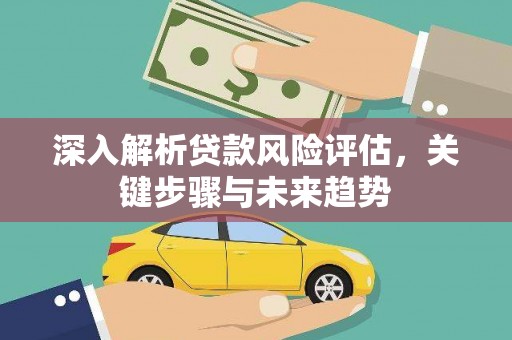 冬山深入解析贷款风险评估，关键步骤与未来趋势
