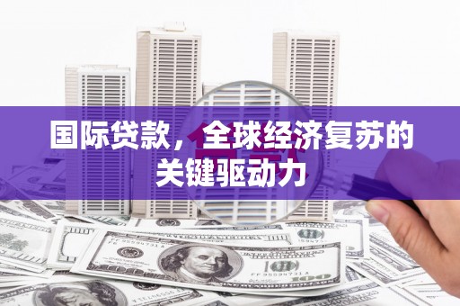 冬山国际贷款，全球经济复苏的关键驱动力
