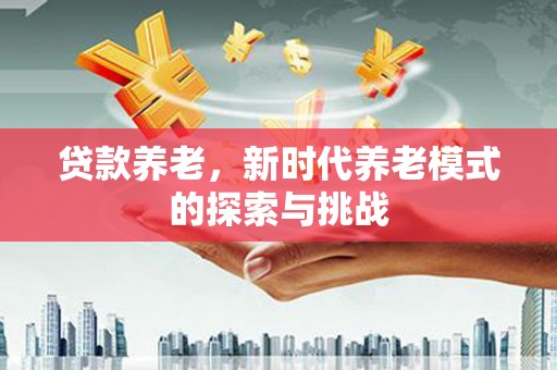 冬山贷款养老，新时代养老模式的探索与挑战