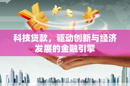 冬山科技贷款，驱动创新与经济发展的金融引擎