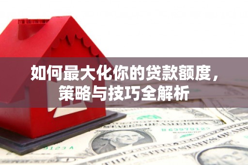 冬山如何最大化你的贷款额度，策略与技巧全解析