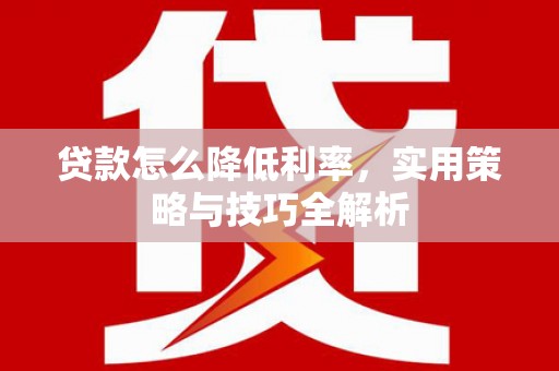 冬山贷款怎么降低利率，实用策略与技巧全解析