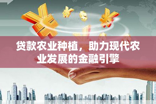 冬山贷款农业种植，助力现代农业发展的金融引擎