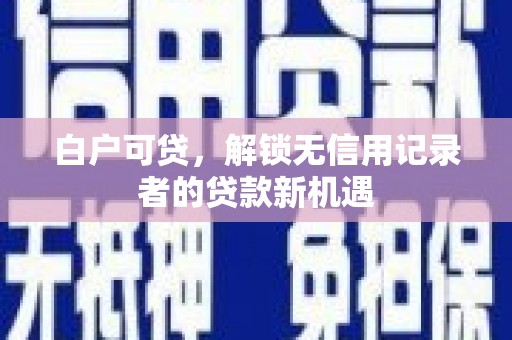 冬山白户可贷，解锁无信用记录者的贷款新机遇