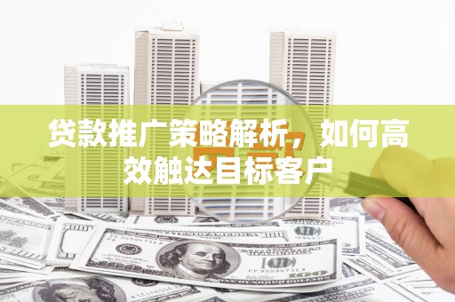 冬山贷款推广策略解析，如何高效触达目标客户