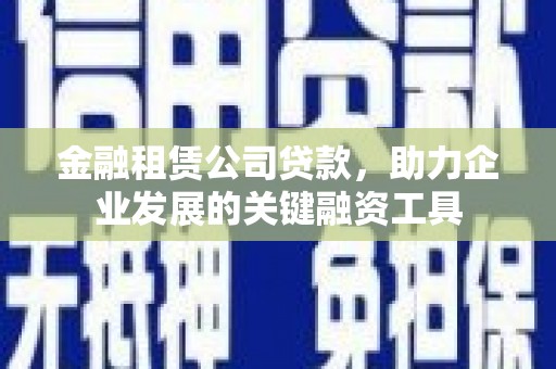 冬山金融租赁公司贷款，助力企业发展的关键融资工具