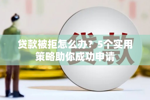 冬山贷款被拒怎么办？5个实用策略助你成功申请