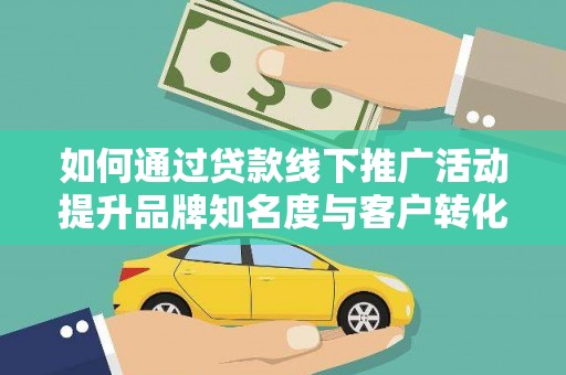 冬山如何通过贷款线下推广活动提升品牌知名度与客户转化率