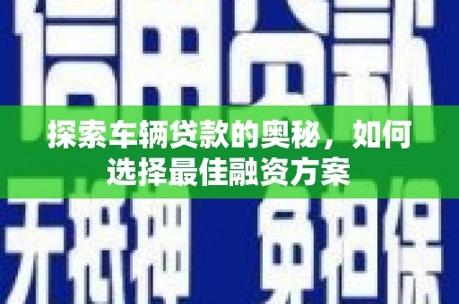 冬山探索车辆贷款的奥秘，如何选择最佳融资方案