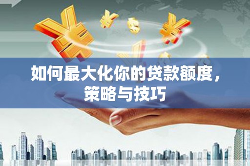 冬山如何最大化你的贷款额度，策略与技巧