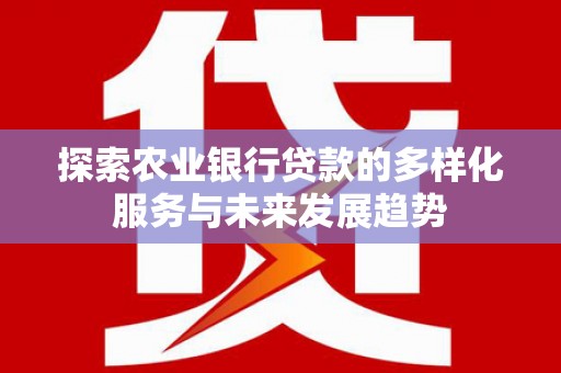 冬山探索农业银行贷款的多样化服务与未来发展趋势