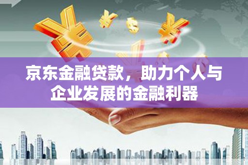 冬山京东金融贷款，助力个人与企业发展的金融利器