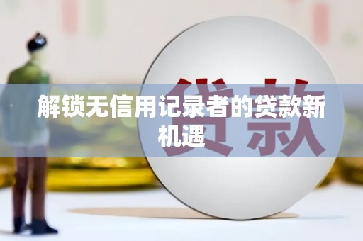 冬山解锁无信用记录者的贷款新机遇