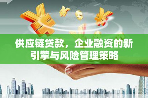 冬山供应链贷款，企业融资的新引擎与风险管理策略