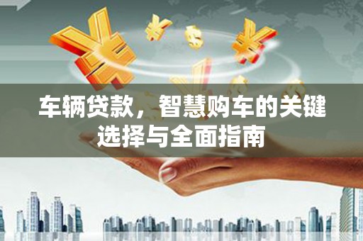 冬山车辆贷款，智慧购车的关键选择与全面指南
