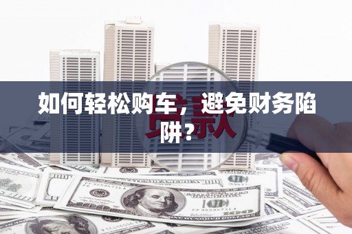 冬山如何轻松购车，避免财务陷阱？