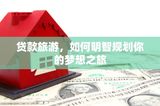 冬山贷款旅游，如何明智规划你的梦想之旅