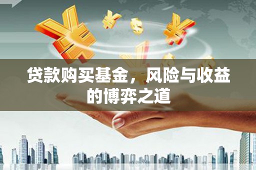 冬山贷款购买基金，风险与收益的博弈之道