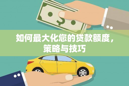 冬山如何最大化您的贷款额度，策略与技巧