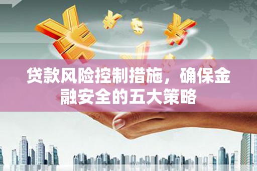 冬山贷款风险控制措施，确保金融安全的五大策略