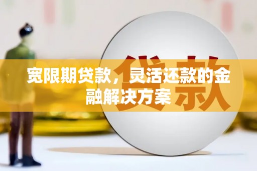 冬山宽限期贷款，灵活还款的金融解决方案