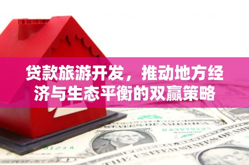 冬山贷款旅游开发，推动地方经济与生态平衡的双赢策略