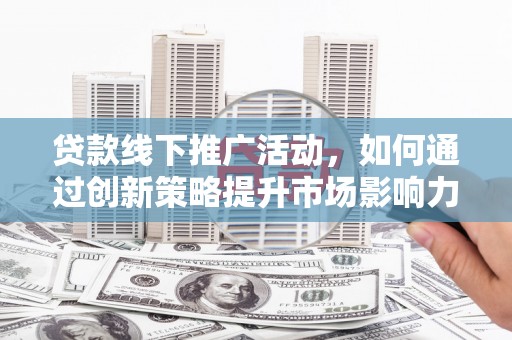 冬山贷款线下推广活动，如何通过创新策略提升市场影响力
