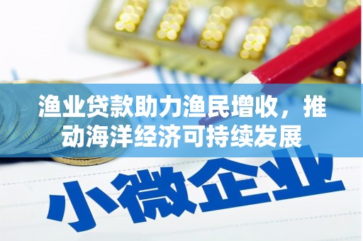 冬山渔业贷款助力渔民增收，推动海洋经济可持续发展