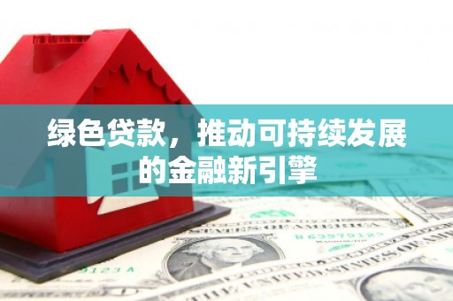 冬山绿色贷款，推动可持续发展的金融新引擎